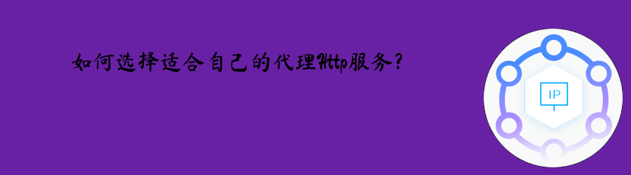 如何选择适合自己的代理Http服务? 不限量动态ip代理