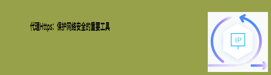 代理Https:保护网络安全的重要工具 不限量代理ip