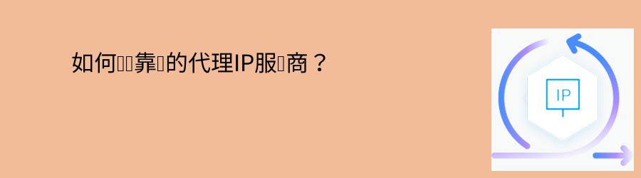 如何选择靠谱的代理IP服务商? 大数据爬虫