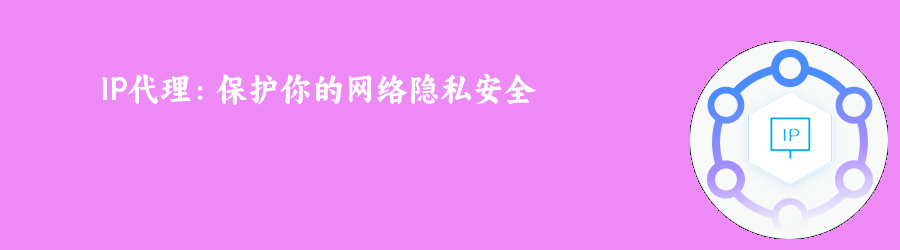 IP代理:保护你的网络隐私安全 静态代理套餐