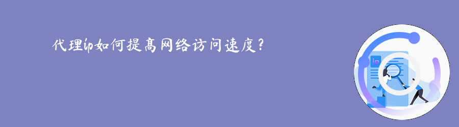 代理ip如何提高网络访问速度? 动态IP代理