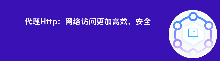 代理Http:网络访问更加高效、安全 流量、不限量种套餐